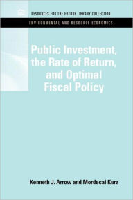 Title: Public Investment, the Rate of Return, and Optimal Fiscal Policy / Edition 1, Author: Kenneth J. Arrow