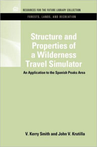 Title: Structure and Properties of a Wilderness Travel Simulator: An Application to the Spanish Peaks Area / Edition 1, Author: V. Kerry Smith