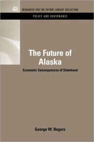 Title: The Future of Alaska: Economic Consequences of Statehood / Edition 1, Author: George Rogers