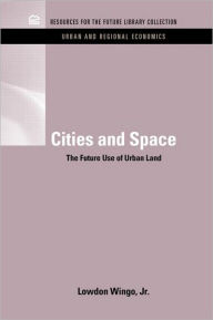 Title: Cities and Space: The Future Use of Urban Land / Edition 1, Author: Lowdon Wingo Jr.