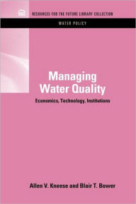 Title: Managing Water Quality: Economics, Technology, Institutions / Edition 1, Author: Allen V. Kneese