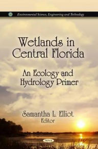 Title: Wetlands in Central Florida: An Ecology and Hydrology Primer, Author: Samantha L. Elliot