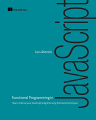 Title: Functional Programming in JavaScript: How to improve your JavaScript programs using functional techniques, Author: Luis Atencio