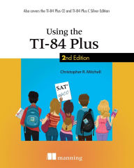 Title: Using the Ti-84 Plus: Also Covers the Ti-84 Plus Ce and Ti-84 Plus C Silver Edition, Author: Christopher R Mitchell