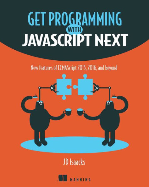 Get Programming with JavaScript Next: New features of ECMAScript 2015, 2016, and beyond