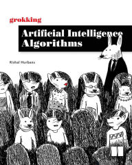 Title: Grokking Artificial Intelligence Algorithms: Understand and apply the core algorithms of deep learning and artificial intelligence in this friendly illustrated guide including exercises and examples, Author: Rishal Hurbans
