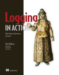 Title: Logging in Action: With Fluentd, Kubernetes and more, Author: Phil Wilkins