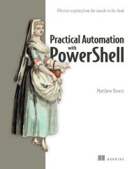 Title: Practical Automation with PowerShell: Effective scripting from the console to the cloud, Author: Matthew Dowst