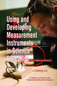 Title: Using and Developing Measurement Instruments in Science Education: A Rasch Modeling Approach, Author: Xiufeng Liu