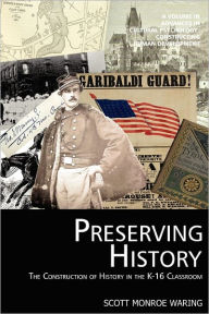 Title: Preserving History: The Construction of History in the K-16 Classroom, Author: Scott Monroe Waring