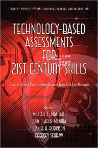 Title: Technology-Based Assessments for 21st Century Skills: Theoretical and Practical Implications from Modern Research, Author: Michael C. Mayrath
