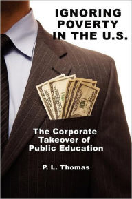 Title: Ignoring Poverty in the U.S. the Corporate Takeover of Public Education, Author: P. L. Thomas