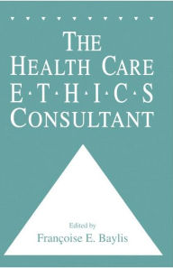 Title: The Health Care Ethics Consultant / Edition 1, Author: Francoise C. Baylis