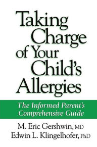 Title: Taking Charge of Your Child's Allergies: The Informed Parent's Comprehensive Guide / Edition 1, Author: M. Eric Gershwin