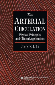 Title: The Arterial Circulation: Physical Principles and Clinical Applications / Edition 1, Author: John K-J Li
