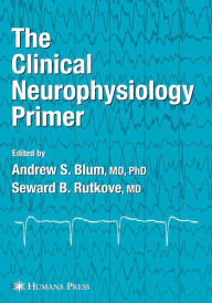 Title: The Clinical Neurophysiology Primer / Edition 1, Author: Andrew S. Blum