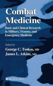 Title: Combat Medicine: Basic and Clinical Research in Military, Trauma, and Emergency Medicine / Edition 1, Author: George C. Tsokos