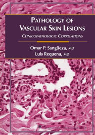 Title: Pathology of Vascular Skin Lesions: Clinicopathologic Correlations / Edition 1, Author: Omar P. Sangüeza