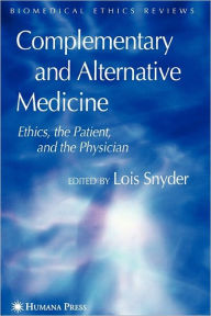 Title: Complementary and Alternative Medicine: Ethics, the Patient, and the Physician / Edition 1, Author: Lois Snyder