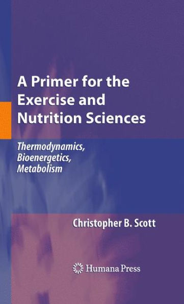 A Primer for the Exercise and Nutrition Sciences: Thermodynamics, Bioenergetics, Metabolism / Edition 1
