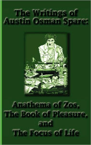 Title: The Writings of Austin Osman Spare: Anathema of Zos, The Book of Pleasure, and The Focus of Life, Author: Austin Osman Spare