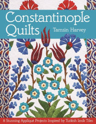 Title: Constantinople Quilts: 8 Stunning Appliqué Projects Inspired by Turkish Iznik Tiles, Author: Tamsin Harvey