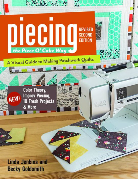 Piecing the Piece O' Cake Way: . A Visual Guide to Making Patchwork Quilts New! Color Theory, Improv Piecing, 10 Fresh Projects & More