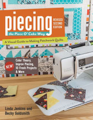 Title: Piecing the Piece O' Cake Way: A Visual Guide to Making Patchwork Quilts - New! Color Theory, Improv Piecing, 10 Fresh Projects & More, Author: Linda Jenkins Piece O' Cake