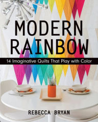 Title: Modern Rainbow: 14 Imaginative Quilts That Play with Color, Author: Rebecca Bryan