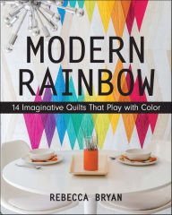 Title: Modern Rainbow: 14 Imaginative Quilts That Play with Color, Author: Rebecca Bryan