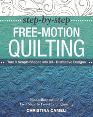 Title: Step-by-Step Free-Motion Quilting: Turn 9 Simple Shapes into 80+ Distinctive Designs . Best-selling author of First Steps to Free-Motion Quilting, Author: Christina Cameli