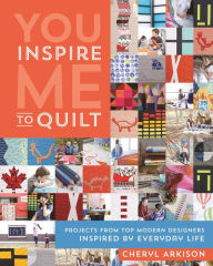 Title: You Inspire Me to Quilt: Projects from Top Modern Designers Inspired by Everyday Life, Author: Cheryl Arkison