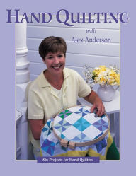 Title: Hand Quilting with Alex Anderson: Six Projects for First-Time Hand Quilters, Author: Alex Anderson