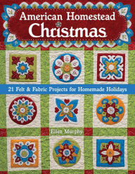 Title: American Homestead Christmas: 21 Felt & Fabric Projects for Homemade Holidays, Author: Ellen Murphy