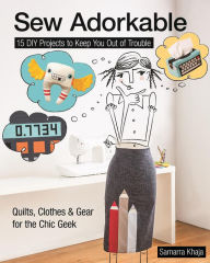 Title: Sew Adorkable: 15 DIY Projects to Keep You Out of Trouble - Quilts, Clothes & Gear for the Chic Geek, Author: Samarra Khaja