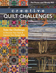 Title: Creative Quilt Challenges: Take the Challenge to Discover Your Style & Improve Your Design Skills, Author: Pat Pease