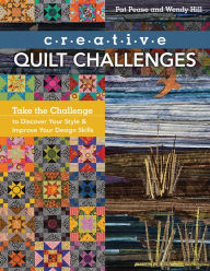 Title: Creative Quilt Challenges: Take the Challenge to Discover Your Style & Improve Your Design Skills, Author: Pat Pease