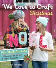 Title: We Love to Craft - Christmas: Fun Stuff for Kids * 17 Handmade Fabric & Paper Projects, Author: Annabel Wrigley