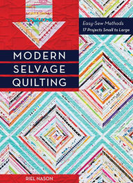 Title: Modern Selvage Quilting: Easy-Sew Methods - 17 Projects Small to Large, Author: Riel Nason