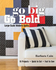 Title: Go Big, Go Bold - Large-Scale Modern Quilts: 10 Projects - Quick to Cut - Fast to Sew, Author: Barbara Cain