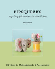 Title: Pipsqueaks: Itsy-Bitsy Felt Creations to Stitch & Love, Author: Sally Dixon