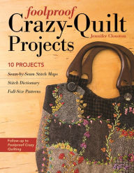 Title: Foolproof Crazy-Quilt Projects: 10 Projects, Seam-by-Seam Stitch Maps, Stitch Dictionary, Full-Size Patterns, Author: Jennifer Clouston