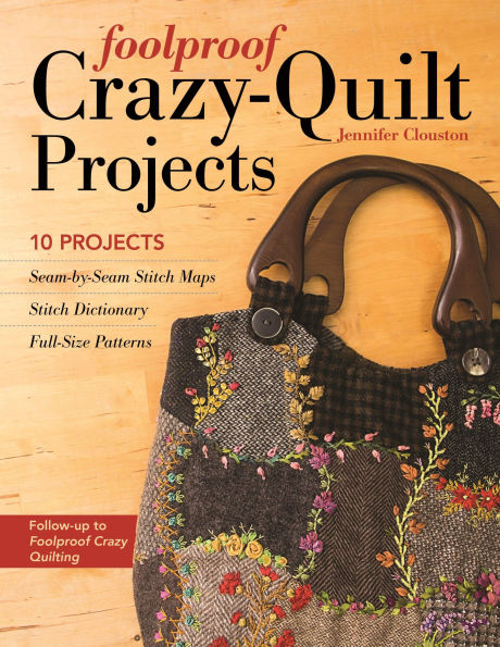 Foolproof Crazy-Quilt Projects: 10 Projects, Seam-by-Seam Stitch Maps, Dictionary, Full-Size Patterns