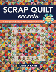 Title: Scrap Quilt Secrets: 6 Design Techniques for Knockout Results, Author: Diane D. Knott