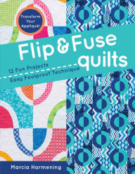 Title: Flip & Fuse Quilts: 12 Fun Projects - Easy Foolproof Technique - Transform Your Appliqué!, Author: Marcia Harmening