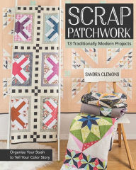 Title: Scrap Patchwork: Traditionally Modern Quilts - Organize Your Stash to Tell Your Color Story, Author: Sandra Clemons