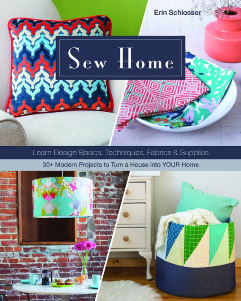 Sew Home: Learn Design Basics, Techniques, Fabrics & Supplies  - 30+ Modern Projects to Turn a House into YOUR Home