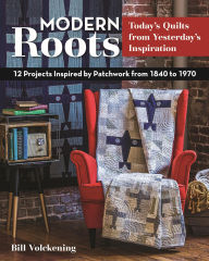 Title: Modern Roots - Today's Quilts from Yesterday's Inspiration: 12 Projects Inspired by Patchwork from 1840 to 1970, Author: Bill Volckening