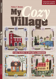 Title: My Cozy Village: 9 Quilt Blocks to Appliqué & Embroider, Author: Felicia T. Brenoe