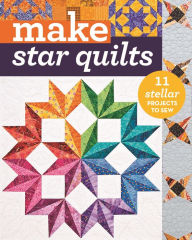 Title: Make Star Quilts: 11 Stellar Projects to Sew, Author: Alex Anderson